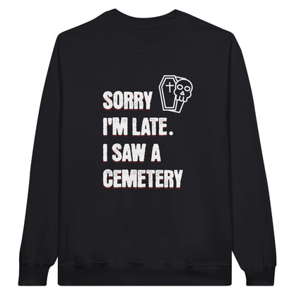 Gildan 18000 Crewneck Sweatshirt with the words Sorry I'm Late. I Saw A Cemetery in white and a small skull and coffin graphic to the top right of the text. Shirt is black